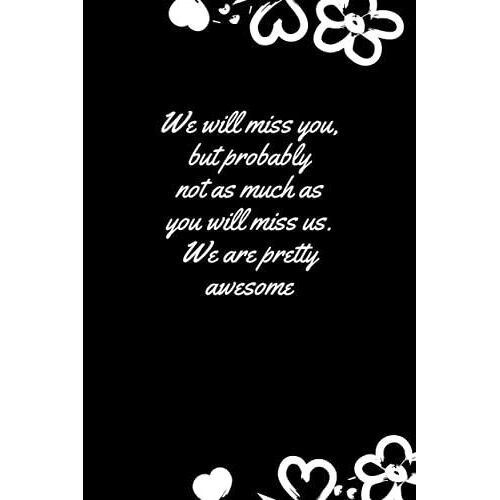 We Will Miss You, But Probably Not As Much As You Will Miss Us. We Are Pretty Awesome: Funny Going Away Gift For Coworker Farewell Goodbye Journal To ... Transferring Jobs, Retirement Or Resignation.