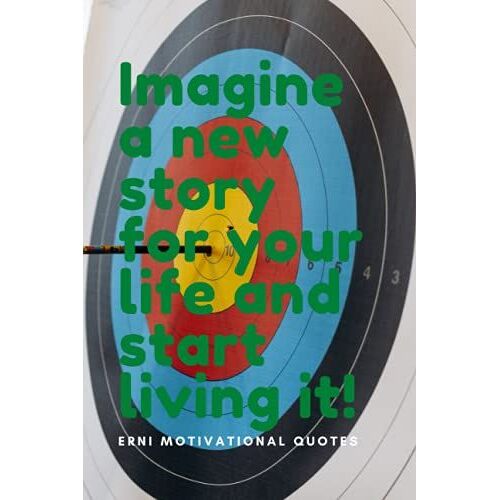 Imagine A New Story For Your Life, And Start Living It!: Motivational Notebook, Journal, Diary (Motivational Quotes From Erni)