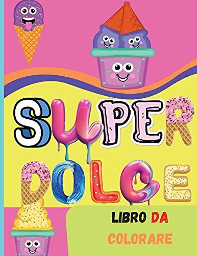 Super Dolce Libro Da Colorare: Libro Stupefacente Per I Bambini Di Tutte Le Età - Attività Divertente Con Cupcakes, Gelati, Biscotti E Altro - Libro