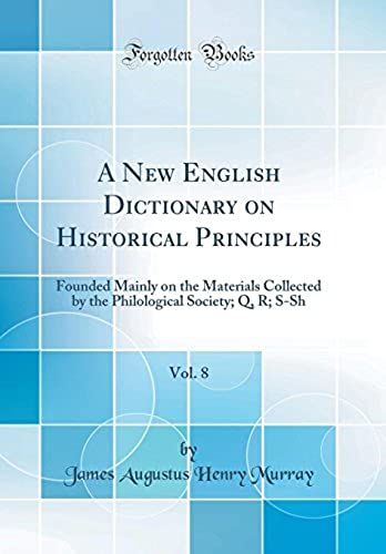 A New English Dictionary On Historical Principles, Vol. 8: Founded Mainly On The Materials Collected By The Philological Society; Q, R; S-Sh (Classic Reprint)