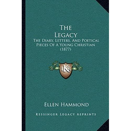 The Legacy: The Diary, Letters, And Poetical Pieces Of A Young Christian (1877)