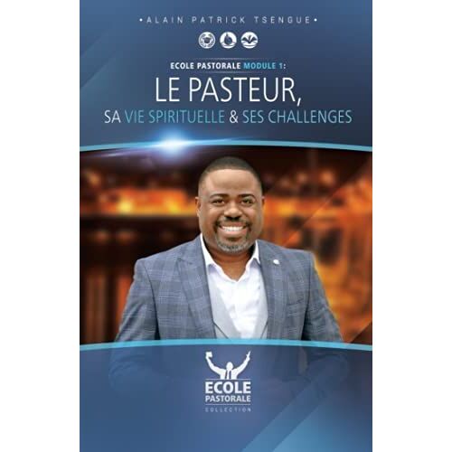 Le Pasteur, Sa Vie Spirituelle & Ses Challenges: Ecole Pastorale - Module 1