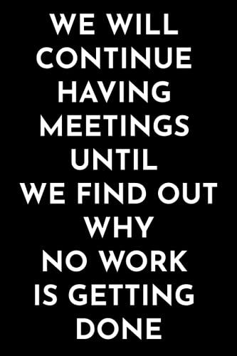 We Will Continue Having Meetings Until We Find Out Why No Work Is Getting Done: Funny Office Journal, Notebook Appreciation Gifts Under 10 Dollars For Coworkers, Employees.
