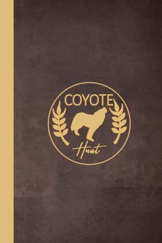 Coyote Hunting Journal: Coyote Hunting Log Book. Track & Record Your Catches. Perfect For Every Expedition
