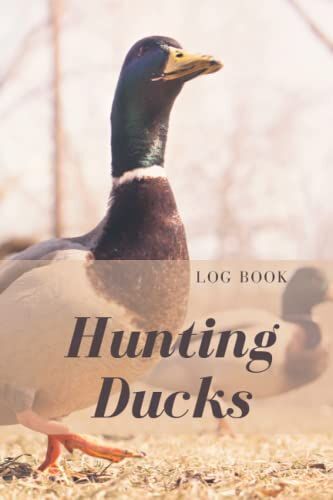 Ducks Hunting Log Book: Diary Designed For Ducks Hunting Enthusiasts. Ideal Notebook To Take With You On Your Hunts And Record All The Details. For You, Ducks Hunter. (6 X 9 Inches/120 Pages)