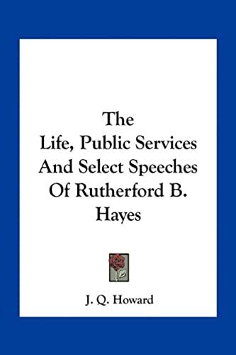 The Life, Public Services And Select Speeches Of Rutherford B. Hayes