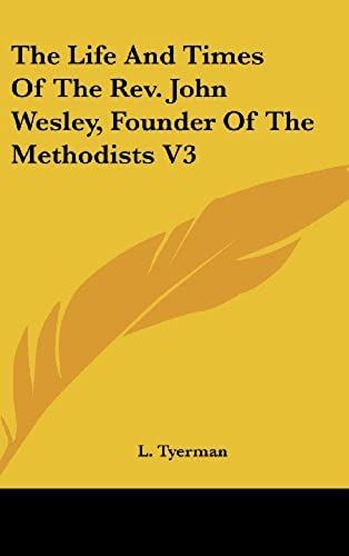 The Life And Times Of The Rev. John Wesley, Founder Of The Methodists V3