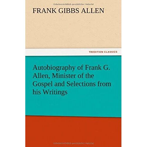 Autobiography Of Frank G. Allen, Minister Of The Gospel And Selections From His Writings