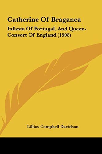 Catherine Of Braganca: Infanta Of Portugal, And Queen-Consort Of England (1908)