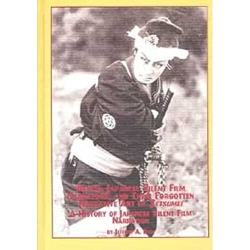 Benshi, Japanese Silent Film Narrators, And Their Forgotten Narrative Art Of Setsumei: A History Of Japanese Silent Film Narration (Japanese Studies, 19)