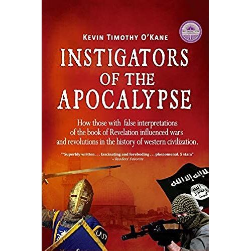 Instigators Of The Apocalypse: How Those With False Interpretations Of The Book Of Revelation Influenced Wars And Revolutions In The History Of Weste