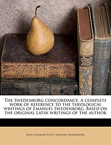 The Swedenborg Concordance. A Complete Work Of Reference To The Theological Writings Of Emanuel Swedenborg. Based On The Original Latin Writings Of The Author