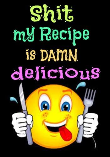 My Recipe Is Damn Delicious: Blank Recipe Journal List Down All Your Favorite Family Recipes And Shit Kitchen Recipe Book. 7" X 10", 110 Pages, With Black Matte Cover
