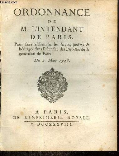 Ordonnance De M. L Intendant De Paris, Pour Faire Escheniller Les Hayes, Jardins & Héritages Dans L Estenduë Des Paroisses De La Generalité De Paris. Du 2 Mars 1738