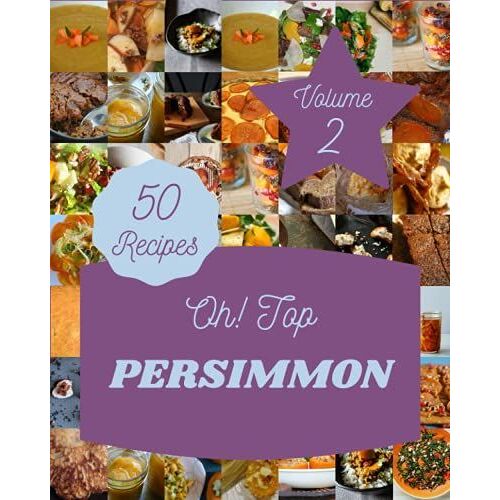 Oh! Top 50 Persimmon Recipes Volume 2: The Persimmon Cookbook For All Things Sweet And Wonderful!
