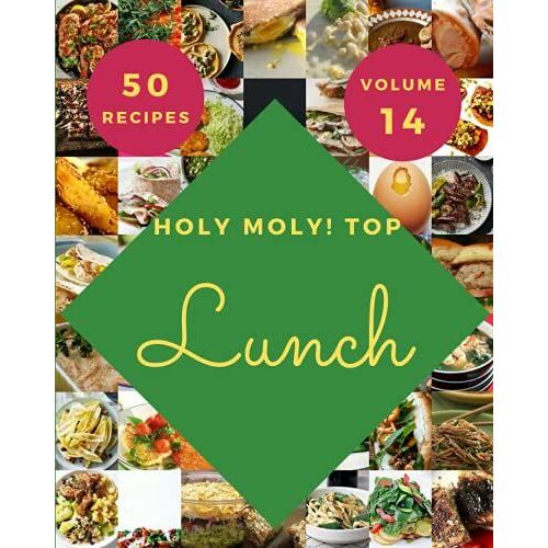 Holy Moly! Top 50 Lunch Recipes Volume 14: Greatest Lunch Cookbook Of All Time