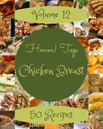Hmm! Top 50 Chicken Breast Recipes Volume 12: Save Your Cooking Moments With Chicken Breast Cookbook!
