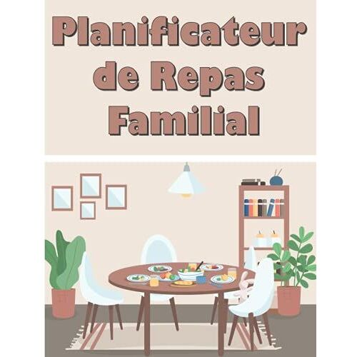 Planificateur De Repas Familial: Carnet À Remplir : Programmer Et Organiser Vos Repas Au Quotidien