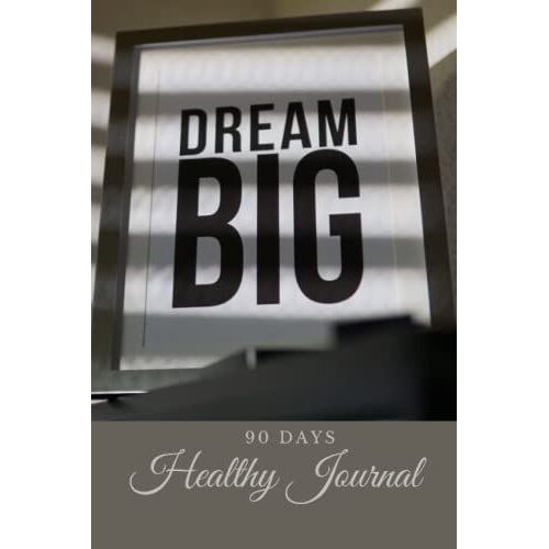 Dream Big 90 Days Healthy Journal: A Daily Food And Exercise, Track For Weight And Body Measurement