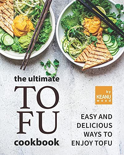 The Ultimate Tofu Cookbook: Easy And Delicious Ways To Enjoy Tofu