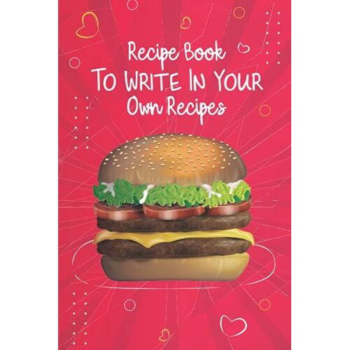 Recipe Book To Write In Your Own Recipes: Empty Cookbook For Storing Your Custom And Favorite Recipes