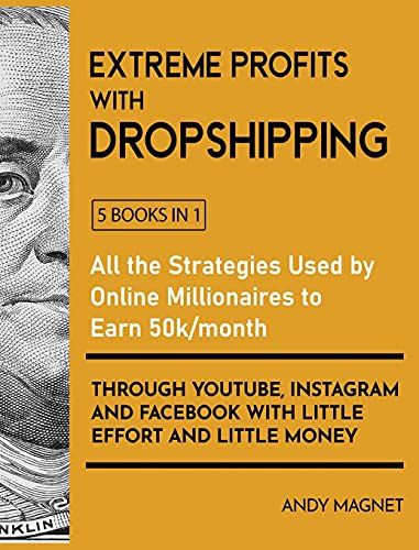 Extreme Profits With The Dropshipping Model [5 Books In 1]: All The Strategies Used By Online Millionaires To Earn 50k/Month Through Youtube, Instagra