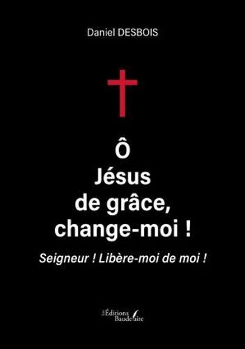Ô Jésus De Grâce, Change-Moi !