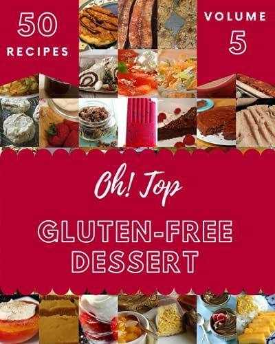 Oh! Top 50 Gluten-Free Dessert Recipes Volume 5: A Must-Have Gluten-Free Dessert Cookbook For Everyone