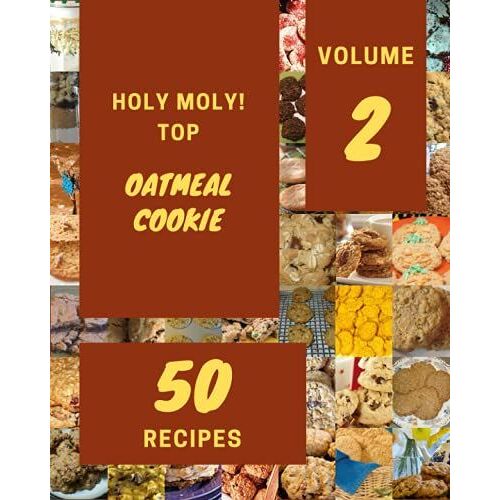 Holy Moly! Top 50 Oatmeal Cookie Recipes Volume 2: A Oatmeal Cookie Cookbook For Effortless Meals
