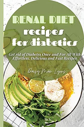 Renal Diet Recipes For Diabetics: Get Rid Of Diabetes Once And For All With Effortless, Delicious And Fast Recipes