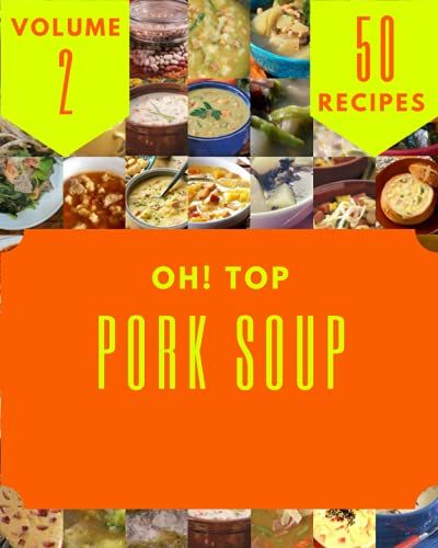 Oh! Top 50 Pork Soup Recipes Volume 2: The Highest Rated Pork Soup Cookbook You Should Read