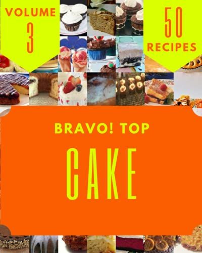 Bravo! Top 50 Cake Recipes Volume 3: A Cake Cookbook For All Generation
