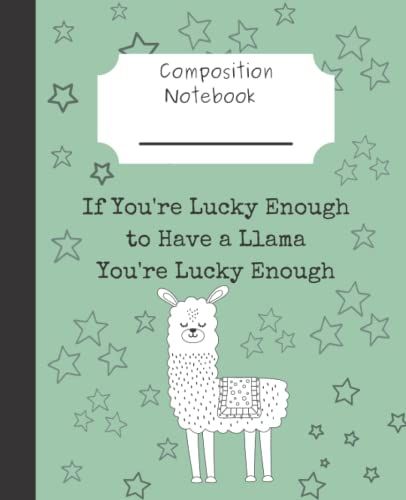 If You're Lucky Enough To Have A Llama You're Lucky Enough: Composition Notebook