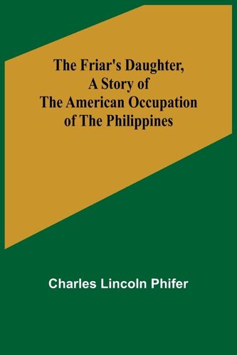 The Friar's Daughter ,A Story Of The American Occupation Of The Philippines
