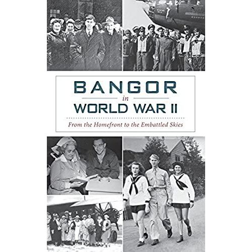 Bangor In World War Ii: From The Homefront To The Embattled Skies