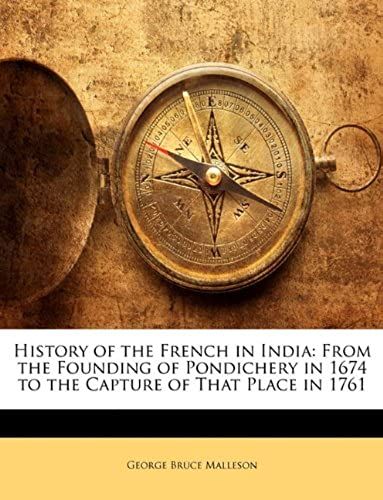 History Of The French In India: From The Founding Of Pondichery In 1674 To The Capture Of That Place In 1761