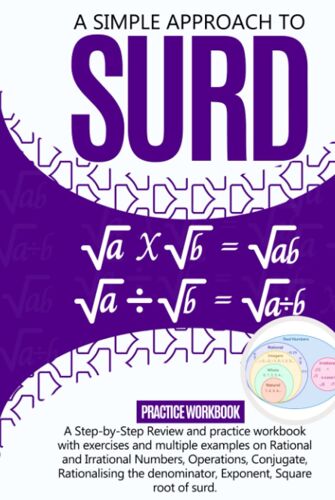A Simple Approach To Surd: A Step-By-Step Review And Practice Workbook With Exercises And Multiple Examples On Rational And Irrational Numbers, ... Exponent, Square Root, And Equations Of Surds