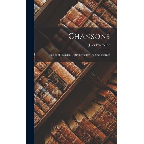 Chansons: Fables Et Pasquilles Tourquennoises, Volume Premier