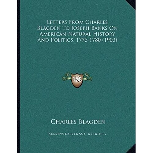 Letters From Charles Blagden To Joseph Banks On American Natural History And Politics, 1776-1780 (1903)