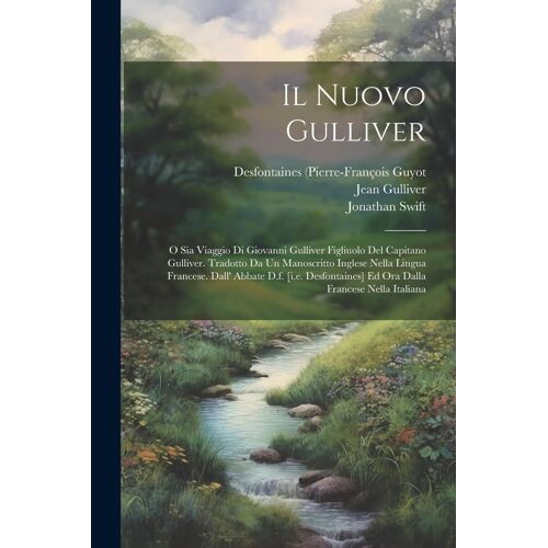 Il Nuovo Gulliver: O Sia Viaggio Di Giovanni Gulliver Figliuolo Del Capitano Gulliver. Tradotto Da Un Manoscritto Inglese Nella Lingua Fr