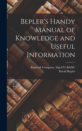 Bepler's Handy Manual Of Knowledge And Useful Information