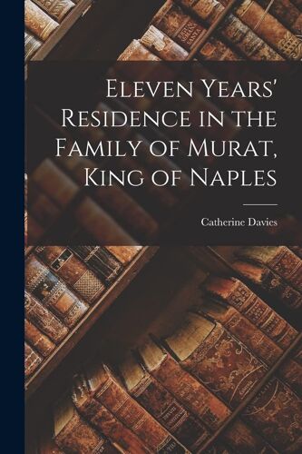 Eleven Years' Residence In The Family Of Murat, King Of Naples