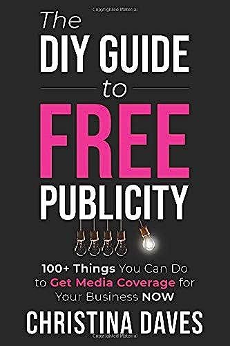 The Diy Guide To Free Publicity: 100+ Things You Can Do To Get Media Coverage For Your Business Now