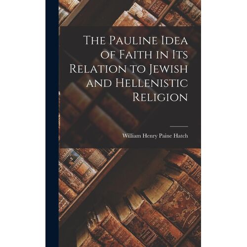The Pauline Idea Of Faith In Its Relation To Jewish And Hellenistic Religion