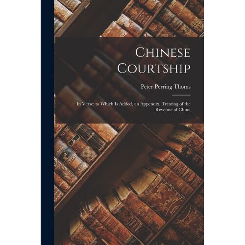 Chinese Courtship: In Verse; To Which Is Added, An Appendix, Treating Of The Revenue Of China