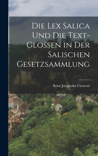 Die Lex Salica Und Die Text-Glossen In Der Salischen Gesetzsammlung
