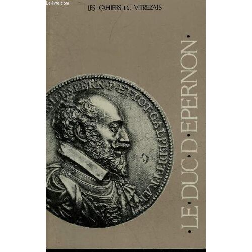 Les Cahiers Du Vitrezais N° 65 Le Duc D'eperon - Un Destin Sans Égal Sous L'ancien Régime Jean Louis Caumont Nogaret De La Valette Duc D'epernon 1554-1642 Par Pierre Chevallier - Quelques ...