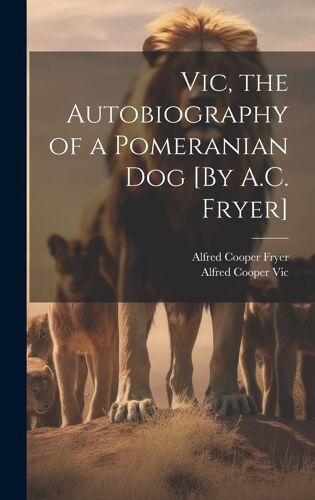 Vic, The Autobiography Of A Pomeranian Dog [By A.C. Fryer]