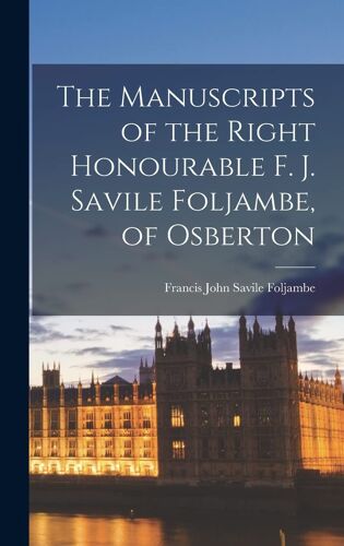 The Manuscripts Of The Right Honourable F. J. Savile Foljambe, Of Osberton