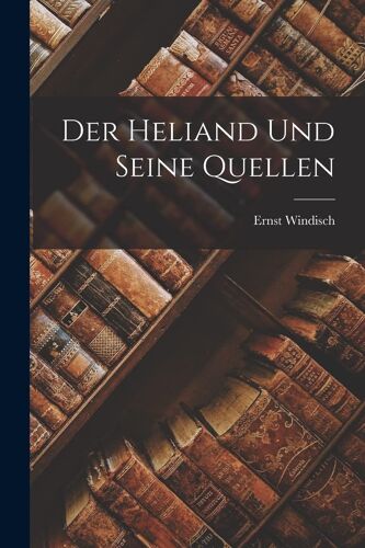Der Heliand Und Seine Quellen